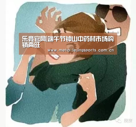 乐竟官网|端午节钟山中药材市场购销两旺(图3) 乐竟官网平台