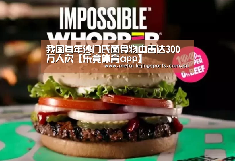 我国每年沙门氏菌食物中毒达300万人次【乐竟体育app】(图3) 乐竟官网平台