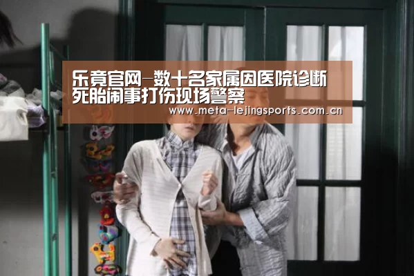 乐竟官网-数十名家属因医院诊断死胎闹事打伤现场警察(图3) 乐竟官网平台