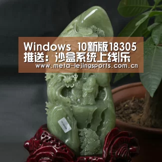 Windows 10新版18305推送：沙盒系统上线|乐竟官网平台