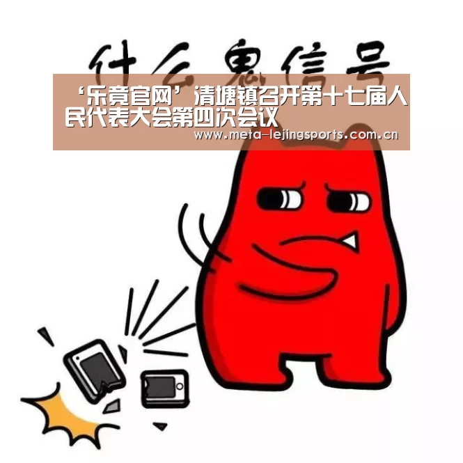 ‘乐竟官网’清塘镇召开第十七届人民代表大会第四次会议