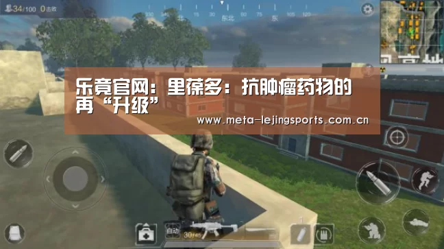乐竟官网:里葆多:抗肿瘤药物的再“升级”(图3) 乐竟体育app