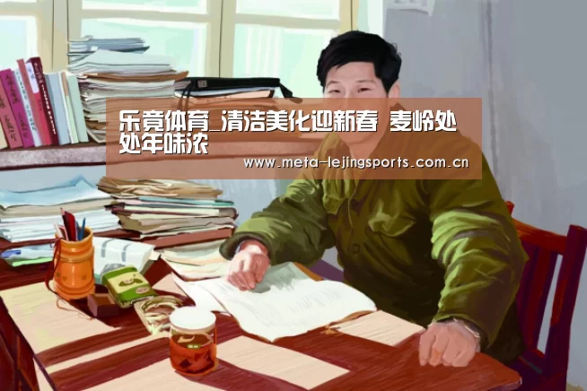 乐竟体育_清洁美化迎新春 麦岭处处年味浓(图2) 乐竟体育app