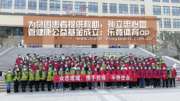 为贫困患者提供救助，孙立忠心血管健康公益基金成立：乐竟体育app